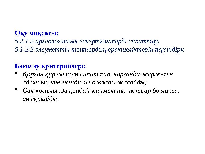 Оқу мақсаты: 5.2.1.2 археологиялық ескерткіштерді сипаттау; 5.1.2.2 әлеуметтік топтардың ерекшеліктерін түсіндіру. Бағалау крит