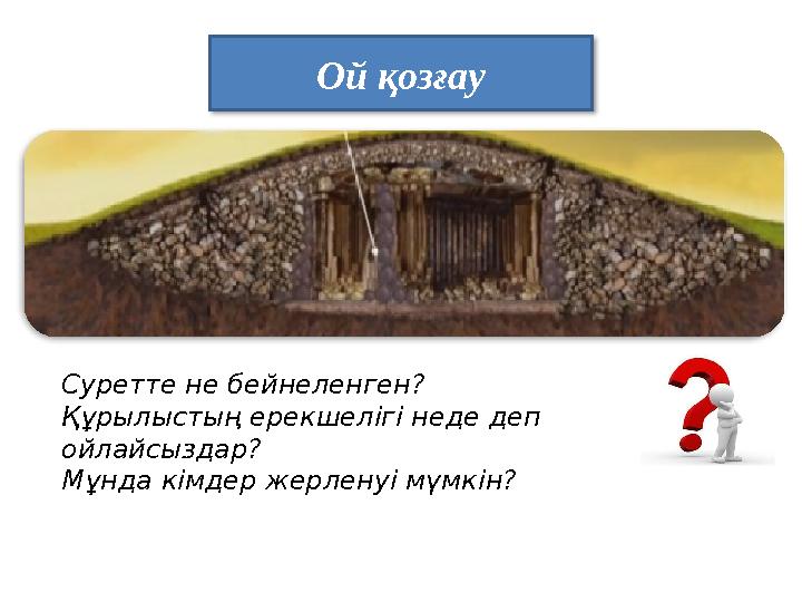 Ой қозғау Суретте не бейнеленген? Құрылыстың ерекшелігі неде деп ойлайсыздар? Мұнда кімдер жерленуі мүмкін?