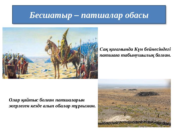Бесшатыр – патшалар обасы Сақ қоғамында Күн бейнесіндегі патшаға табынушылық болған. Олар қайтыс болған патшаларын жерлеген