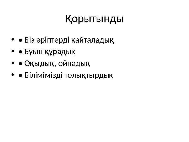 Қорытынды •• Біз әріптерді қайталадық •• Буын құрадық •• Оқыдық, ойнадық •• Білімімізді толықтырдық
