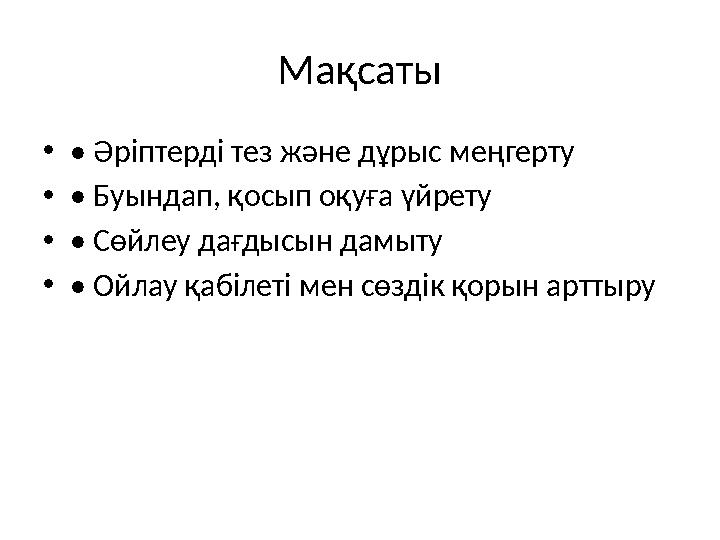Мақсаты •• Әріптерді тез және дұрыс меңгерту •• Буындап, қосып оқуға үйрету •• Сөйлеу дағдысын дамыту •• Ойлау қабілеті мен сөзд