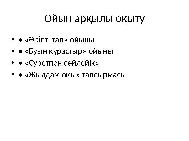 Ойын арқылы оқыту •• «Әріпті тап» ойыны •• «Буын құрастыр» ойыны •• «Суретпен сөйлейік» •• «Жылдам оқы» тапсырмасы