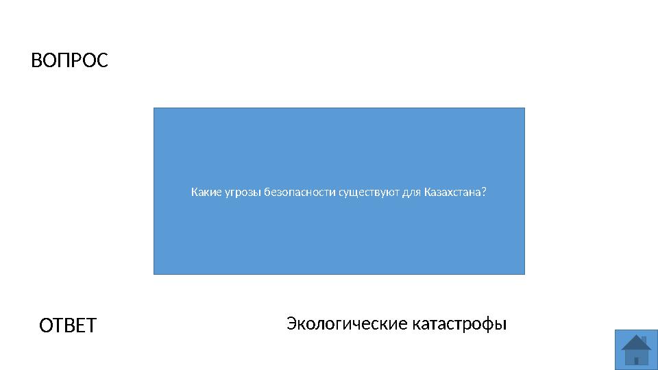 ВОПРОС Какие угрозы безопасности существуют для Казахстана? ОТВЕТ Экологические катастрофы