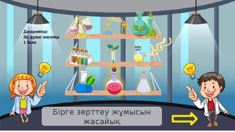 Бірге зерттеу жұмысын жасайық Дискриптор: Әр дұрыс жауапқа 1 балл