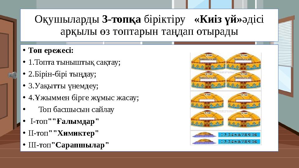 Оқушыларды 3-топқа біріктіру «Киіз үй»әдісі арқылы өз топтарын таңдап отырады •Топ ережесі: •1.Топта тыныштық сақтау; •2.Бірі