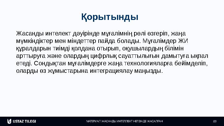 Қорытынды Жасанды интелект дәуірінде мұғалімнің рөлі өзгеріп, жаңа мүмкіндіктер мен міндеттер пайда болады. Мұғалімдер ЖИ құра