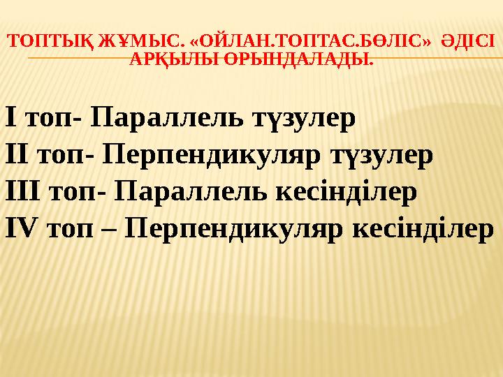 ТОПТЫҚ ЖҰМЫС. «ОЙЛАН.ТОПТАС.БӨЛІС» ӘДІСІ АРҚЫЛЫ ОРЫНДАЛАДЫ. І топ- Параллель түзулер ІІ топ- Перпендикуляр түзулер ІІІ топ- П