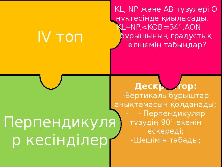 IV топ Дескриптор: -Вертикаль бұрыштар анықтамасын қолданады; - - Перпендикуляр түзудің 90° екенін ескереді; -Шешімін таба