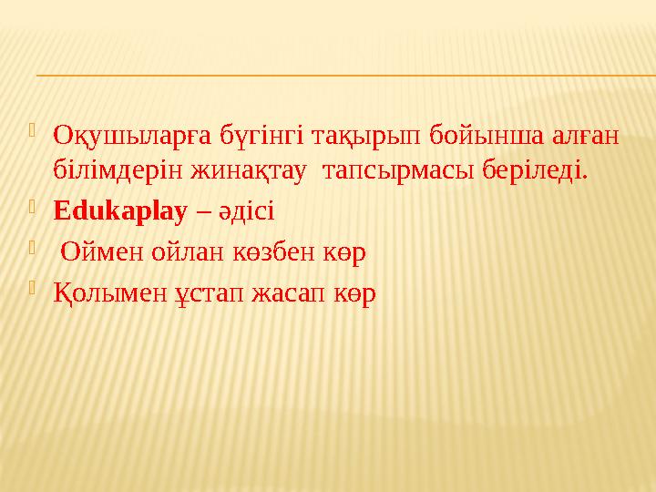 Оқушыларға бүгінгі тақырып бойынша алған білімдерін жинақтау тапсырмасы беріледі. Edukaplay – әдісі  Оймен ойлан көзбен к