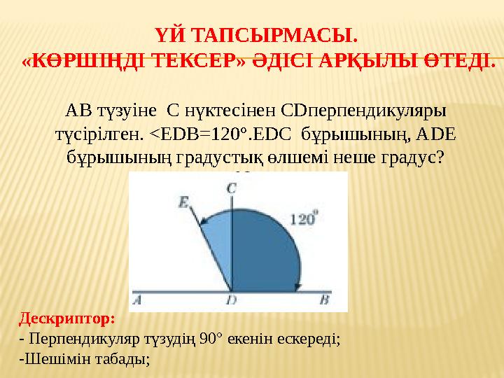 ҮЙ ТАПСЫРМАСЫ. «КӨРШІҢДІ ТЕКСЕР» ӘДІСІ АРҚЫЛЫ ӨТЕДІ. AB түзуіне C нүктесінен CDперпендикуляры түсірілген. <EDB=120°.EDC бұры