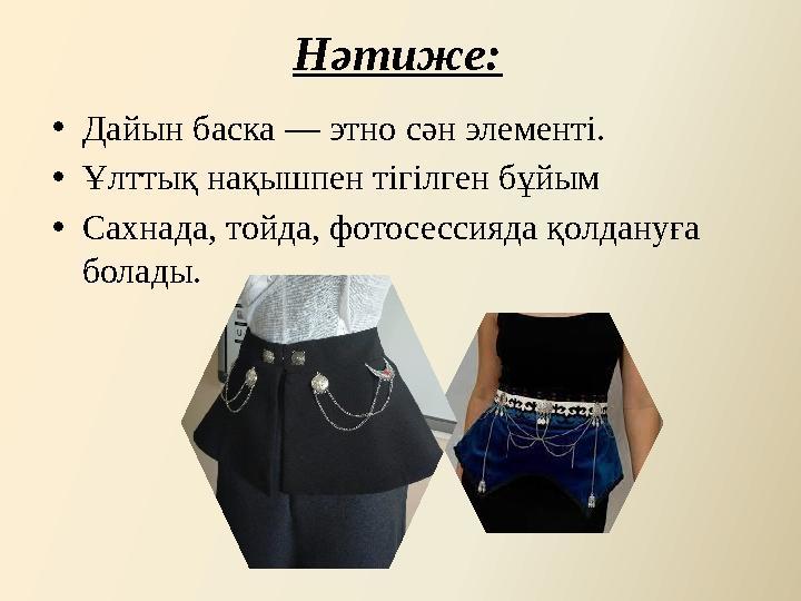 Нәтиже: •Дайын баска — этно сән элементі. •Ұлттық нақышпен тігілген бұйым •Сахнада, тойда, фотосессияда қолдануға болады.