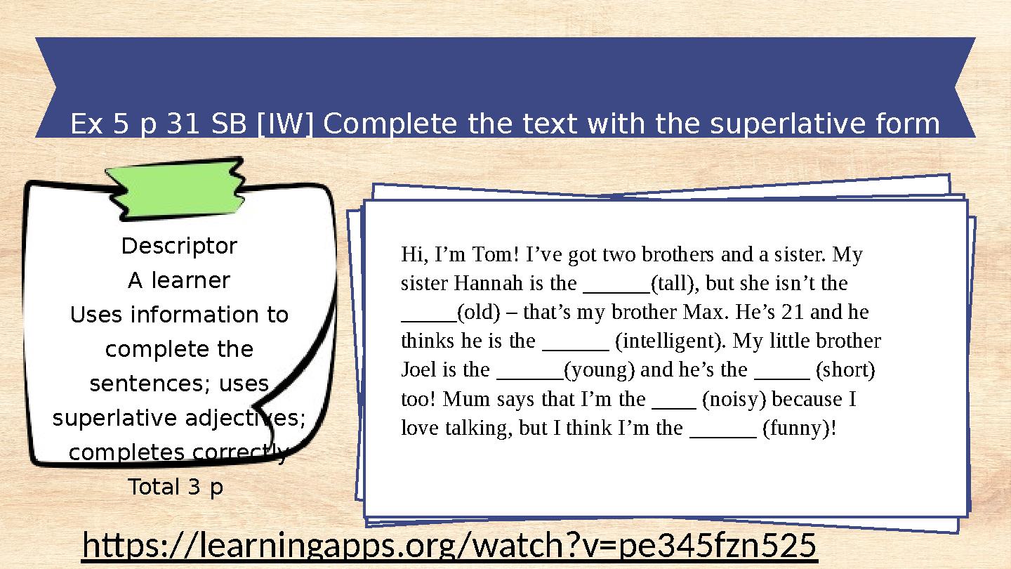 Ex 5 p 31 SB [IW] Complete the text with the superlative form of the adjective in brackets. Descriptor A learner Uses informa