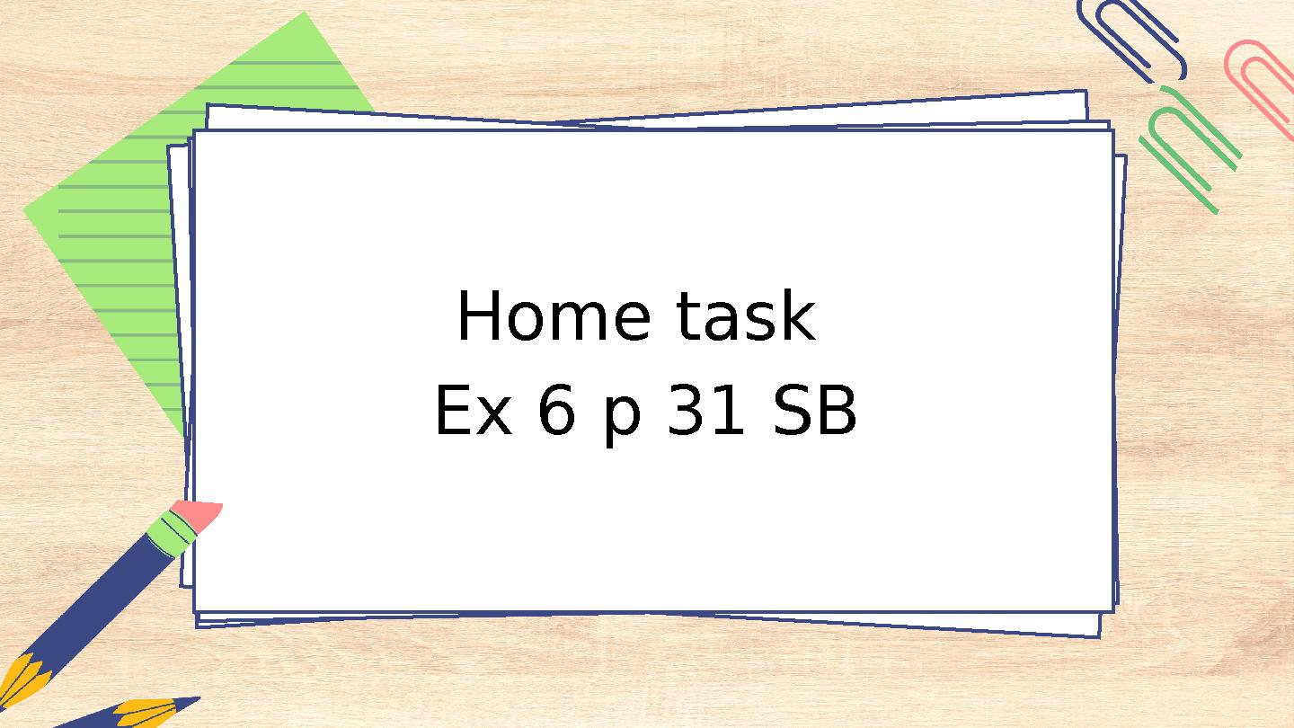 Home task Ex 6 p 31 SB