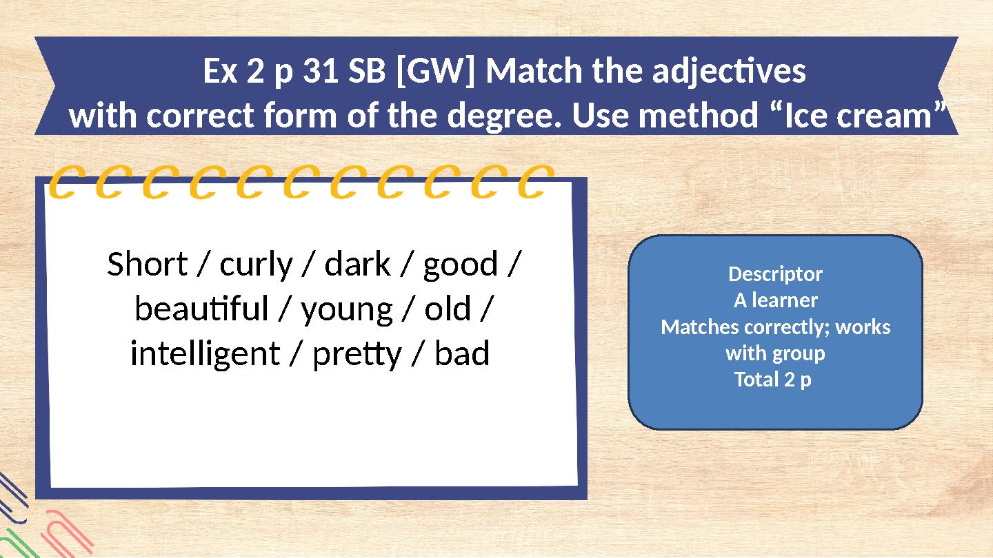 Descriptor A learner Matches correctly; works with group Total 2 p Ex 2 p 31 SB [GW] Match the adjectives with correct form o