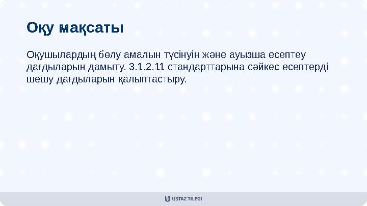 Оқу мақсаты Оқушылардың бөлу амалын түсінуін және ауызша есептеу дағдыларын дамыту. 3.1.2.11 стандарттарына сәйкес есептерді ш