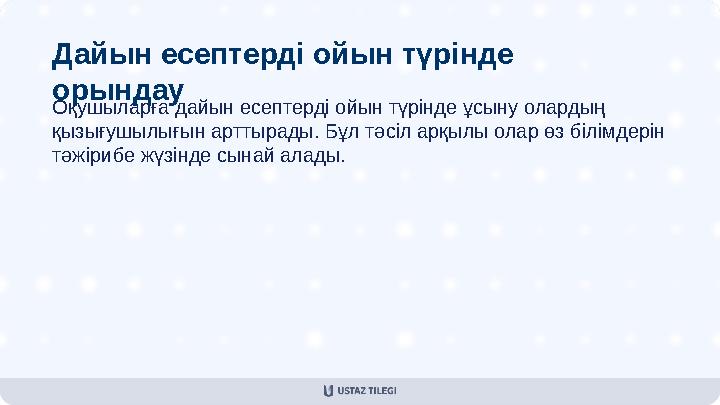 Дайын есептерді ойын түрінде орындау Оқушыларға дайын есептерді ойын түрінде ұсыну олардың қызығушылығын арттырады. Бұл тәсіл
