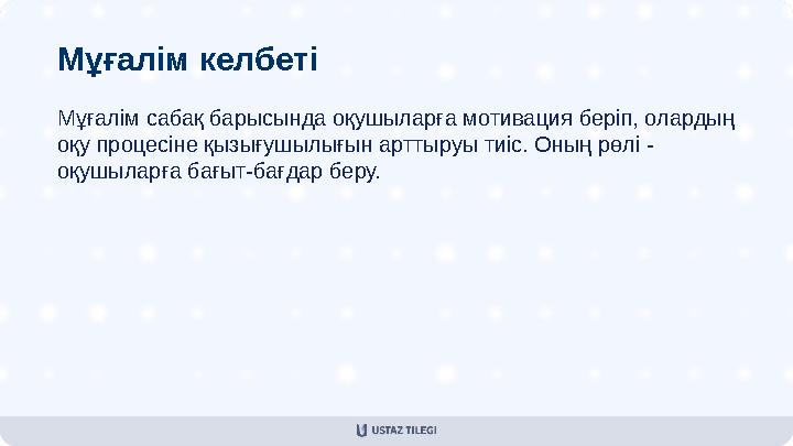 Мұғалім келбеті Мұғалім сабақ барысында оқушыларға мотивация беріп, олардың оқу процесіне қызығушылығын арттыруы тиіс. Оның рөл