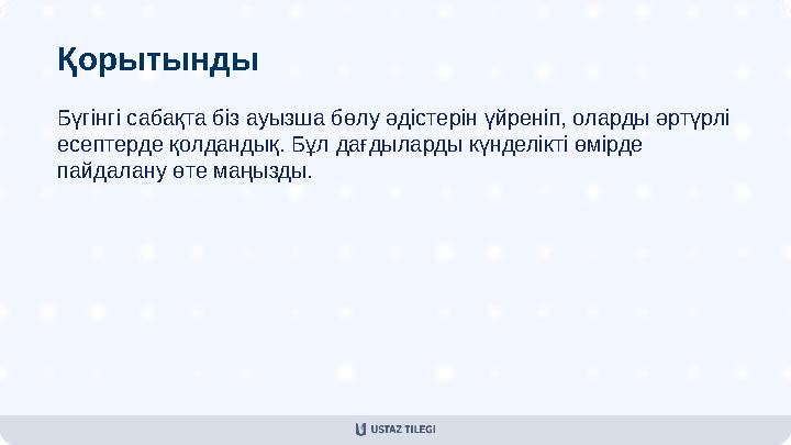 Қорытынды Бүгінгі сабақта біз ауызша бөлу әдістерін үйреніп, оларды әртүрлі есептерде қолдандық. Бұл дағдыларды күнделікті өмір