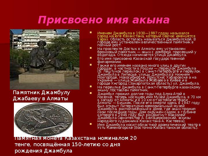 Присвоено имя акына Памятник Джамбулу Джабаеву в Алма-Аты Именем Джамбула в 1938—1997 годах назывался город на юге Казахстан