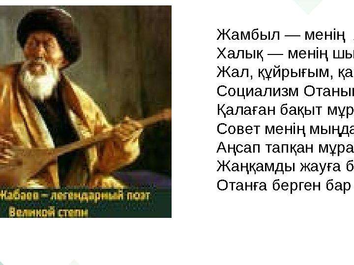 Жамбыл Жабаев биография Жамбыл — менің жай атым, Халық — менің шын атым. Жал, құйрығым, қанатым. Социализм Отаным, Қалаған бақ