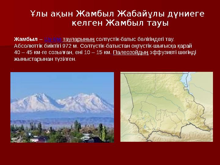 Ұлы ақын Жамбыл Жабайұлы дүниеге келген Жамбыл тауы Жамбыл – Шу-Іле тауларының солтүстік-батыс бөлігіндегі тау. Абсолюттік