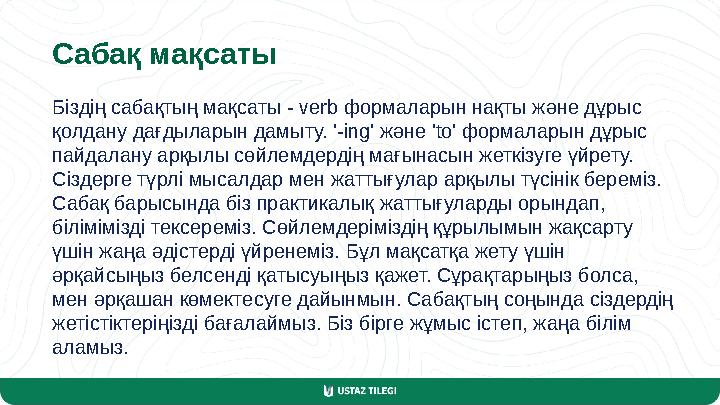 Сабақ мақсаты Біздің сабақтың мақсаты - verb формаларын нақты және дұрыс қолдану дағдыларын дамыту. '-ing' және 'to' формаларын