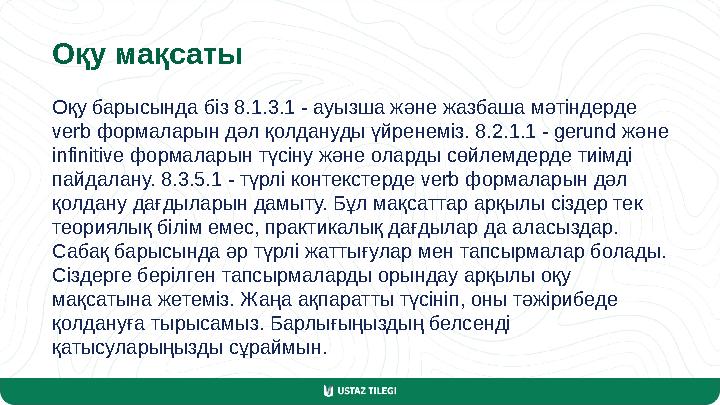 Оқу мақсаты Оқу барысында біз 8.1.3.1 - ауызша және жазбаша мәтіндерде verb формаларын дәл қолдануды үйренеміз. 8.2.1.1 - gerun