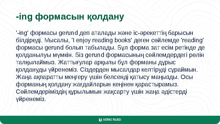 -ing формасын қолдану '-ing' формасы gerund деп аталады және іс-әрекеттің барысын білдіреді. Мысалы, 'I enjoy reading books' де