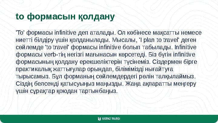 to формасын қолдану 'To' формасы infinitive деп аталады. Ол көбінесе мақсатты немесе ниетті білдіру үшін қолданылады. Мысалы, '