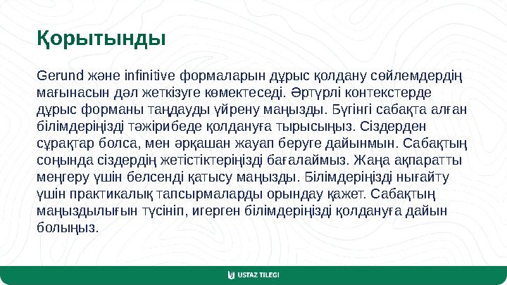 Қорытынды Gerund және infinitive формаларын дұрыс қолдану сөйлемдердің мағынасын дәл жеткізуге көмектеседі. Әртүрлі контекстерд