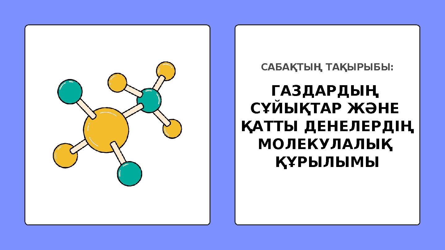 ГАЗДАРДЫҢ СҰЙЫҚТАР ЖӘНЕ ҚАТТЫ ДЕНЕЛЕРДІҢ МОЛЕКУЛАЛЫҚ ҚҰРЫЛЫМЫ САБАҚТЫҢ ТАҚЫРЫБЫ: