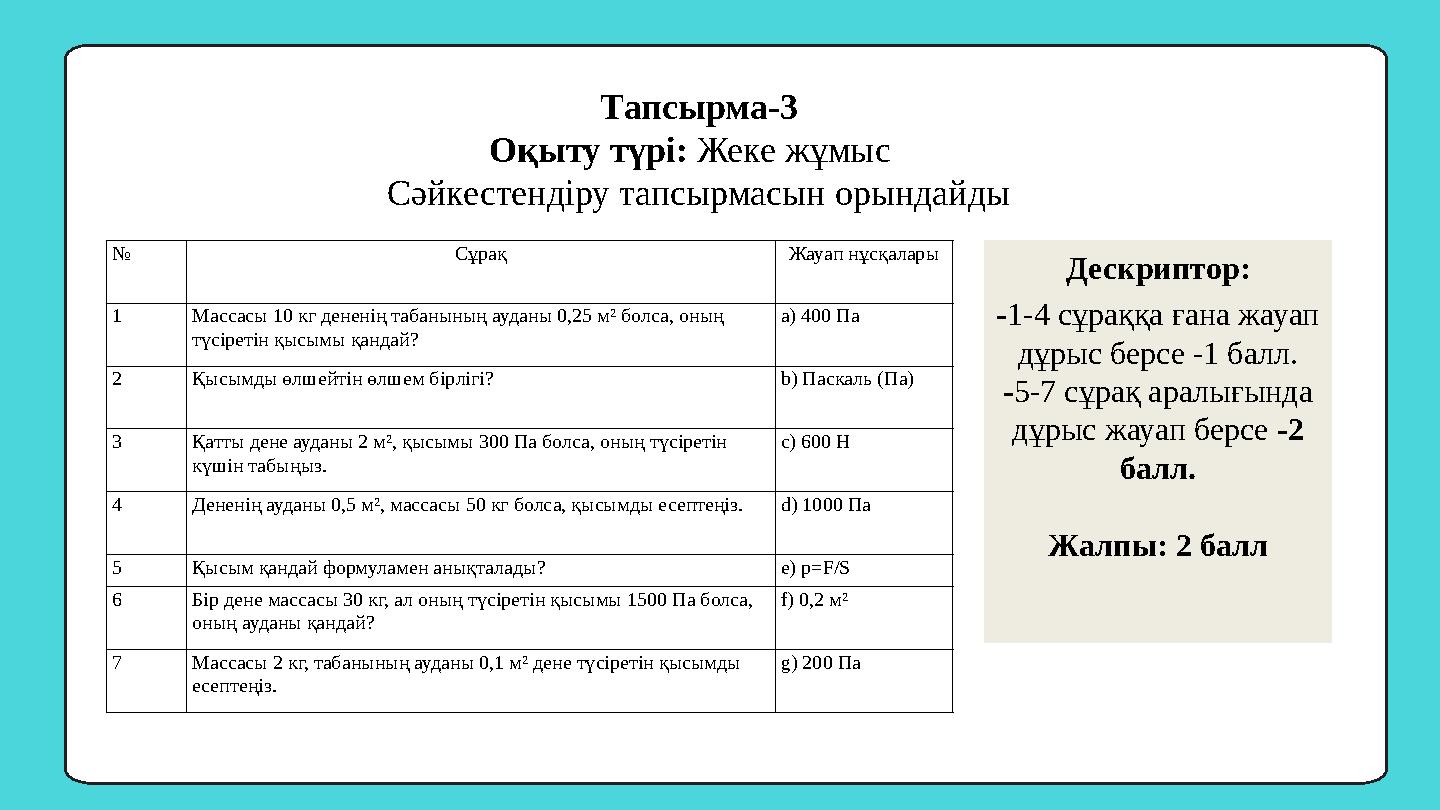 Тапсырма-3 Оқыту түрі: Жеке жұмыс Сәйкестендіру тапсырмасын орындайды № Сұрақ Жауап нұсқалары 1 Массасы 10 кг дененің табаныны