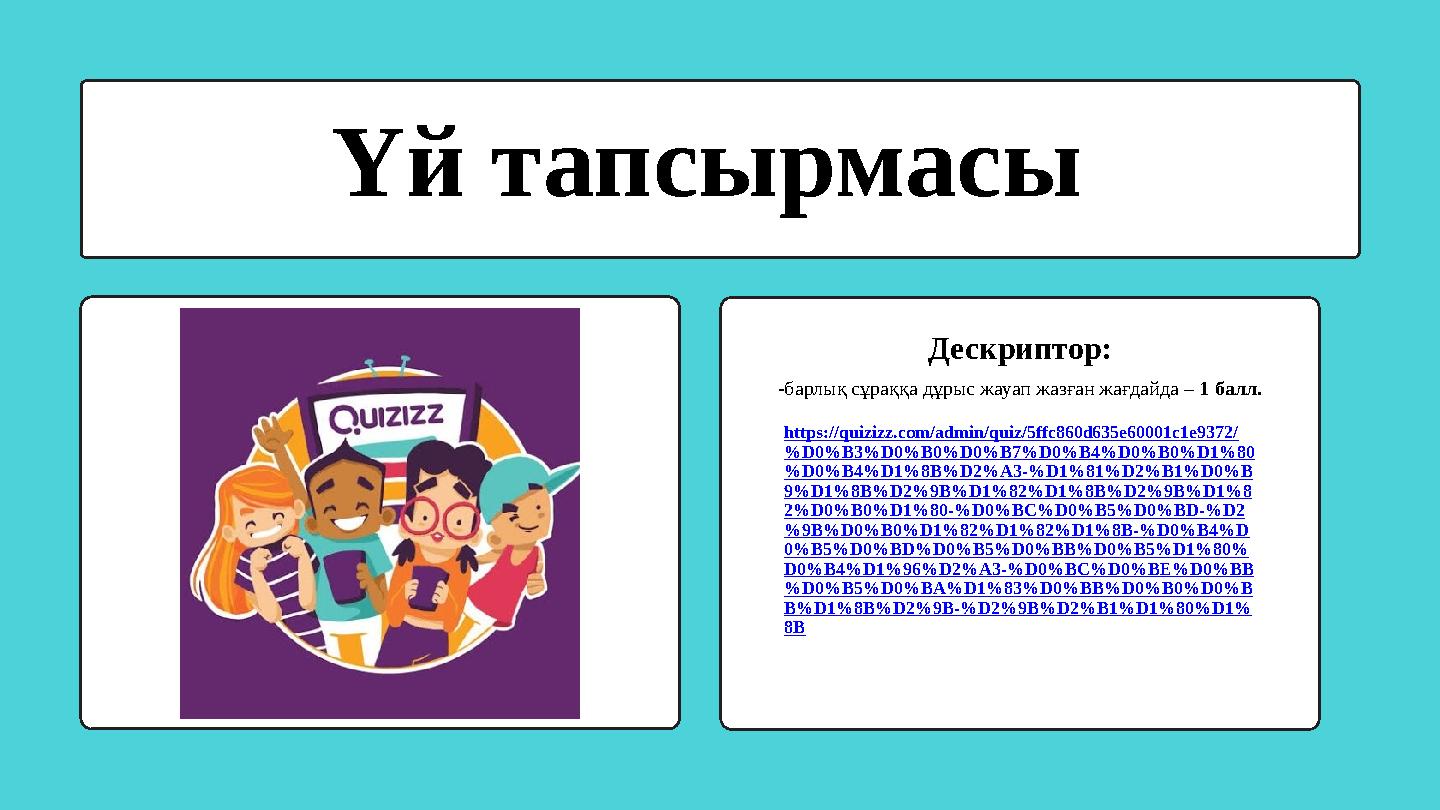 Үй тапсырмасы Дескриптор: -барлық сұраққа дұрыс жауап жазған жағдайда – 1 балл. https://quizizz.com/admin/quiz/5ffc860d635e6000