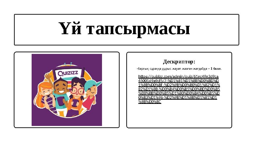 Үй тапсырмасы Дескриптор: -барлық сұраққа дұрыс жауап жазған жағдайда – 1 балл. https://quizizz.com/admin/quiz/61ec49e3d9ca 450