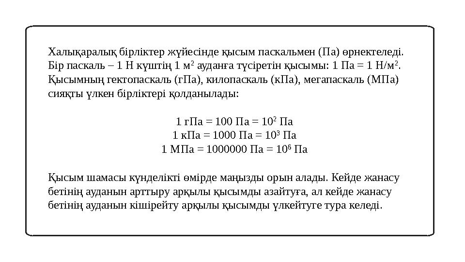 Халықаралық бірліктер жүйесінде қысым паскальмен (Па) өрнектеледі. Бір паскаль – 1 Н күштің 1 м 2 ауданға түсіретін қысымы: 1
