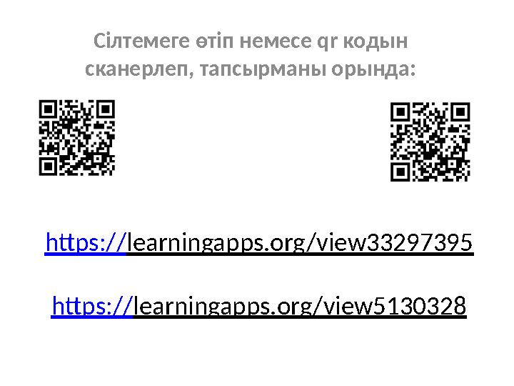 https://learningapps.org/view33297395 https://learningapps.org/view5130328 Сілтемеге өтіп немесе qr кодын сканерлеп, тапсырманы