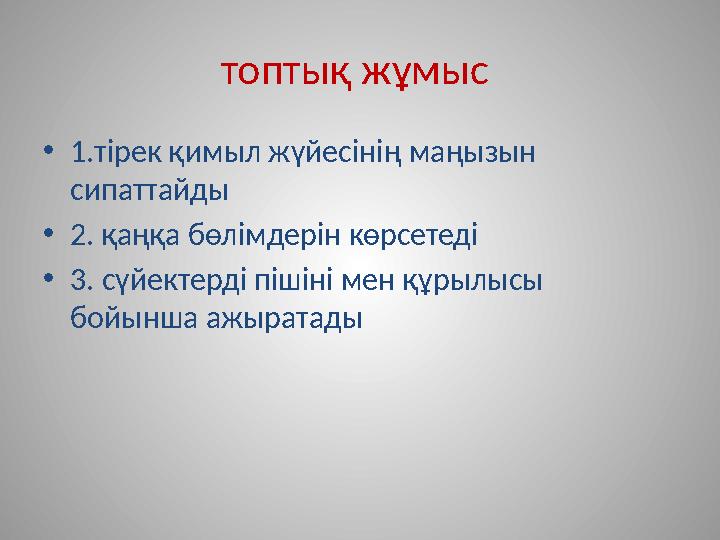 топтық жұмыс •1.тірек қимыл жүйесінің маңызын сипаттайды •2. қаңқа бөлімдерін көрсетеді •3. сүйектерді пішіні мен құрылысы бо