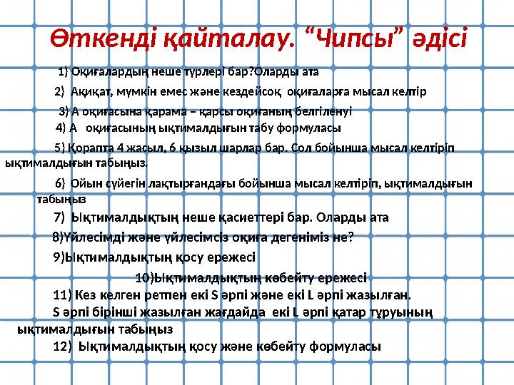Өткенді қайталау. “Чипсы” әдісі 1) Оқиғалардың неше түрлері бар?Оларды ата 2) Ақиқат, мүмкін емес және кездейсоқ