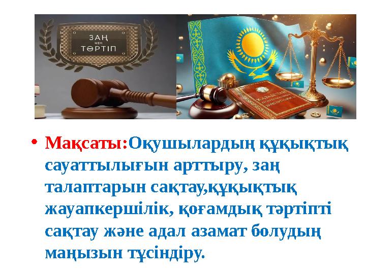 •Мақсаты:Оқушылардың құқықтық сауаттылығын арттыру, заң талаптарын сақтау,құқықтық жауапкершілік, қоғамдық тәртіпті сақтау ж