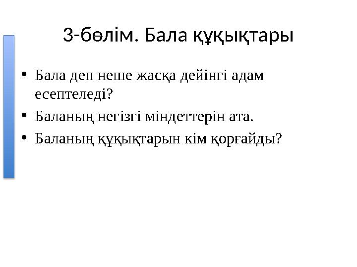 3-бөлім. Бала құқықтары •Бала деп неше жасқа дейінгі адам есептеледі? •Баланың негізгі міндеттерін ата. •Баланың құқықтарын кім