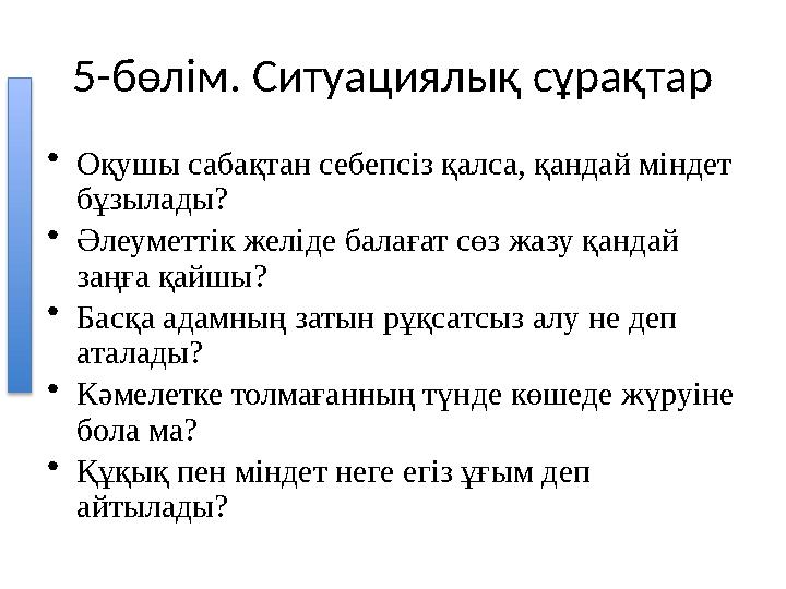 5-бөлім. Ситуациялық сұрақтар •Оқушы сабақтан себепсіз қалса, қандай міндет бұзылады? •Әлеуметтік желіде балағат сөз жазу қанда