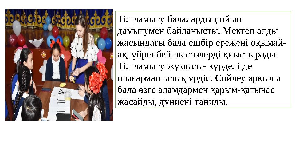 Тіл дамыту балалардың ойын дамытумен байланысты. Мектеп алды жасындағы бала ешбір ережені оқымай- ақ, үйренбей-ақ сөздерді қиы