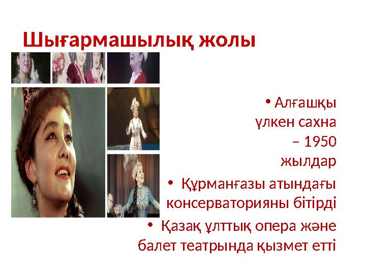 Шығармашылық жолы •Алғашқы үлкен сахна – 1950 жылдар •Құрманғазы атындағы консерваторияны бітірді •Қазақ ұлттық опера және