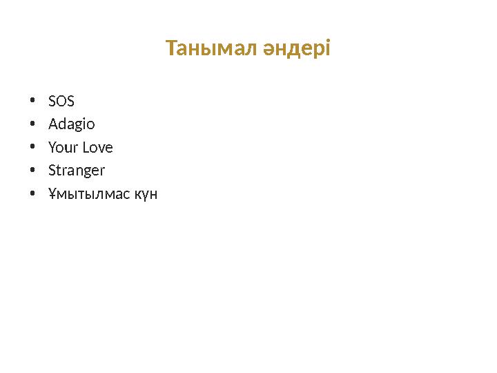 Танымал әндері •SOS •Adagio •Your Love •Stranger •Ұмытылмас күн