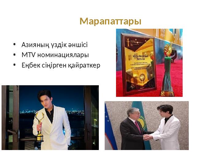 Марапаттары •Азияның үздік әншісі •MTV номинациялары •Еңбек сіңірген қайраткер