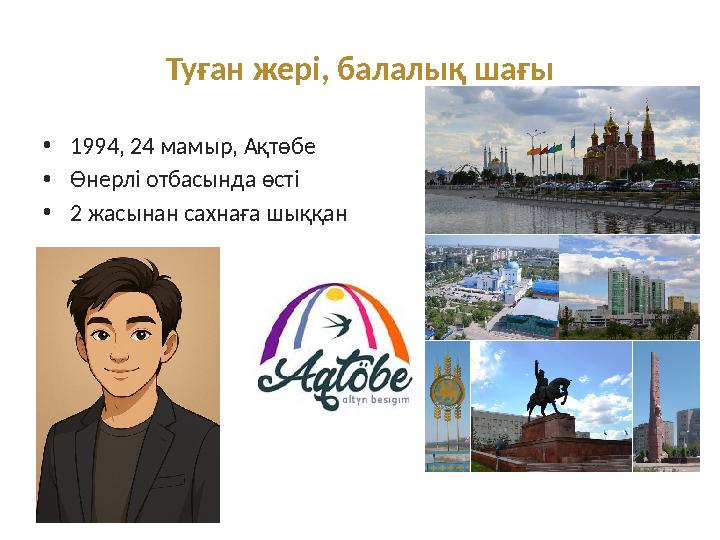 Туған жері, балалық шағы •1994, 24 мамыр, Ақтөбе •Өнерлі отбасында өсті •2 жасынан сахнаға шыққан