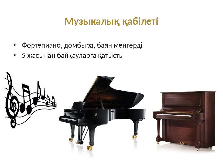 Музыкалық қабілеті •Фортепиано, домбыра, баян меңгерді •5 жасынан байқауларға қатысты