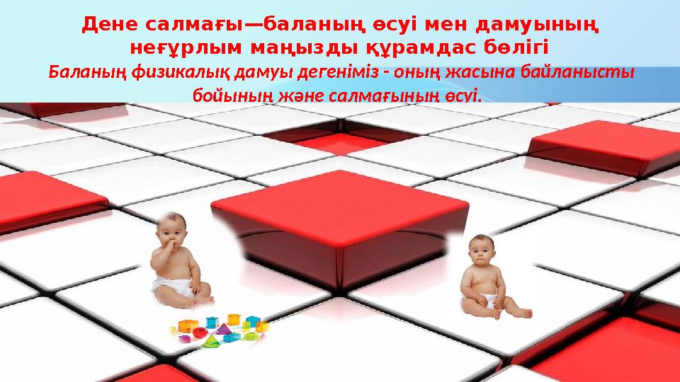 Дене салмағы —баланың өсуі мен дамуының неғұрлым маңызды құрамдас бөлігі Баланың физикалық дамуы дегеніміз - оның жасына байла
