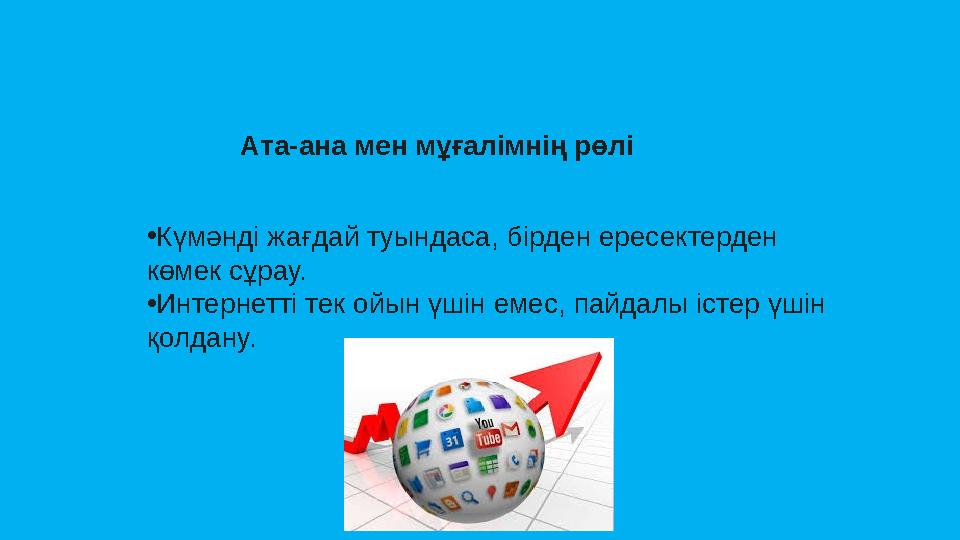 Ата-ана мен мұғалімнің рөлі •Күмәнді жағдай туындаса, бірден ересектерден көмек сұрау. •Интернетті тек ойын үшін еме