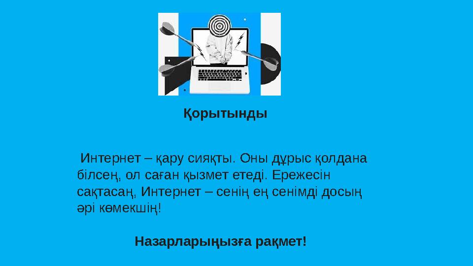 Қорытынды Интернет – қару сияқты. Оны дұрыс қолдана білсең, ол саған қызмет етеді. Ережесін сақтасаң, Интернет – сенің ең сен